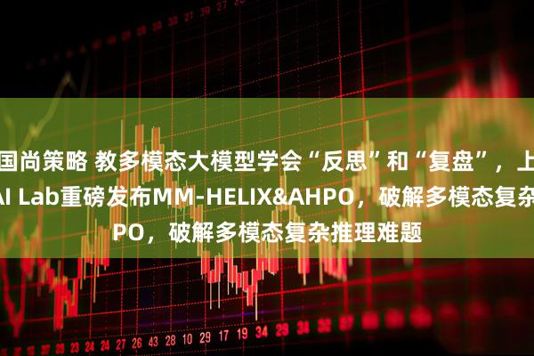 国尚策略 教多模态大模型学会“反思”和“复盘”,上交&上海AI Lab重磅发布MM-HELIX&AHPO,破解多模态复杂推理难题