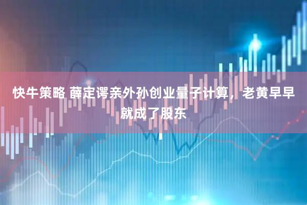 快牛策略 薛定谔亲外孙创业量子计算,老黄早早就成了股东