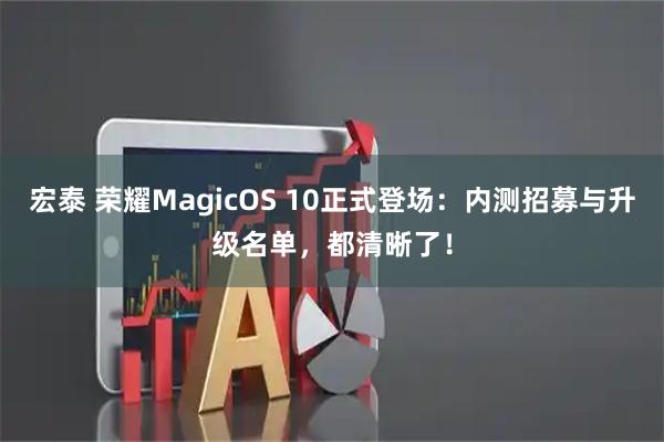 宏泰 荣耀MagicOS 10正式登场：内测招募与升级名单，都清晰了！