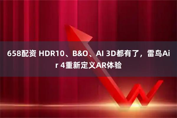 658配资 HDR10、B&O、AI 3D都有了，雷鸟Air 4重新定义AR体验