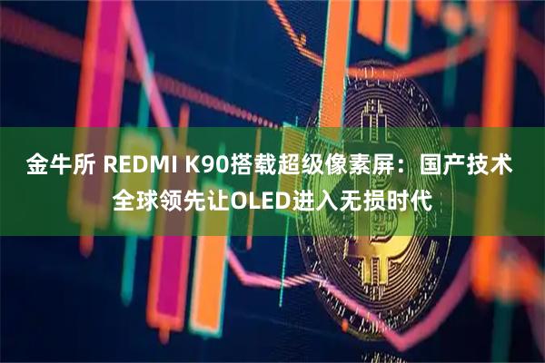 金牛所 REDMI K90搭载超级像素屏：国产技术 全球领先让OLED进入无损时代