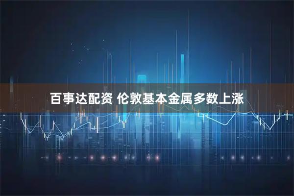 百事达配资 伦敦基本金属多数上涨