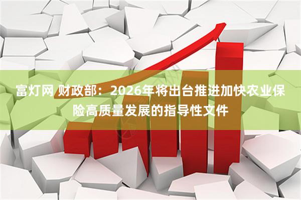 富灯网 财政部：2026年将出台推进加快农业保险高质量发展的指导性文件
