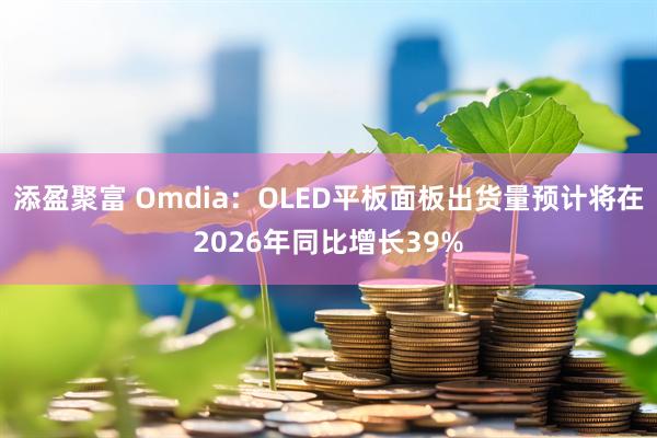 添盈聚富 Omdia：OLED平板面板出货量预计将在2026年同比增长39%
