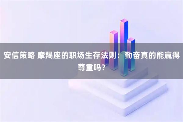 安信策略 摩羯座的职场生存法则：勤奋真的能赢得尊重吗？