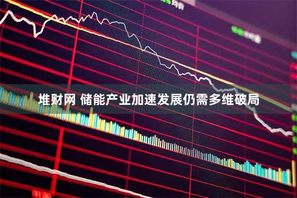 堆财网 储能产业加速发展仍需多维破局