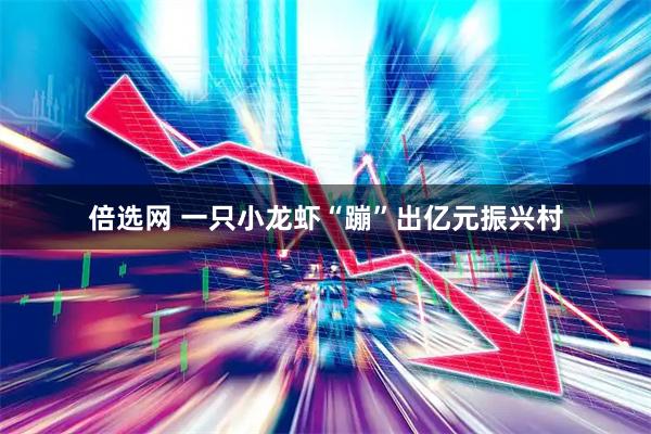 倍选网 一只小龙虾“蹦”出亿元振兴村